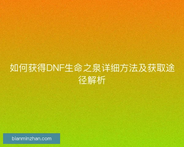 如何获得DNF生命之泉详细方法及获取途径解析