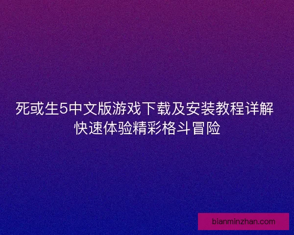 死或生5中文版游戏下载及安装教程详解 快速体验精彩格斗冒险