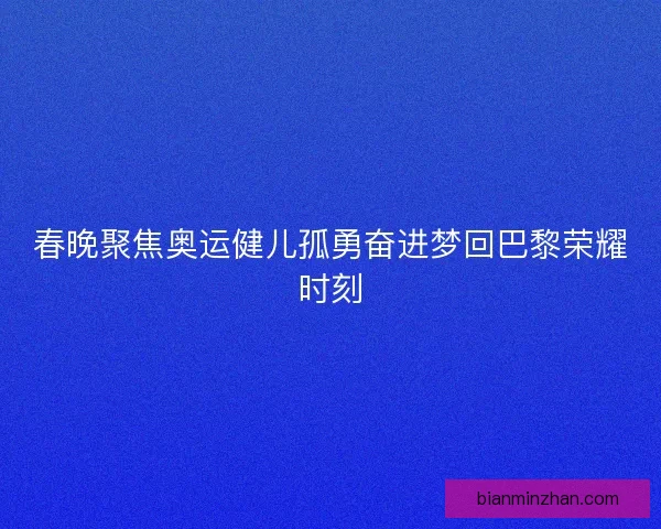 春晚聚焦奥运健儿孤勇奋进梦回巴黎荣耀时刻