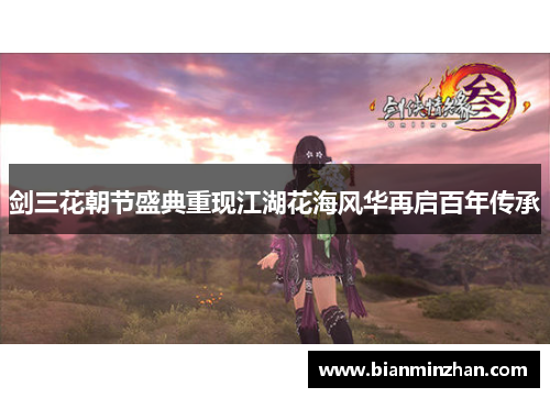剑三花朝节盛典重现江湖花海风华再启百年传承