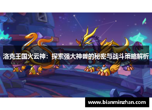 洛克王国火云神：探索强大神兽的秘密与战斗策略解析